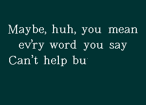 Maybe, huh, you mean
exfry word you say

Canf help bu