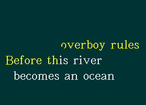 overboy rules

Before this river
becomes an ocean