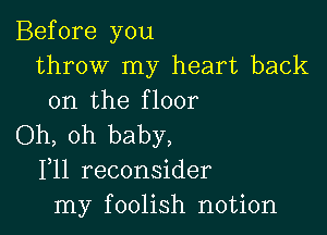 Before you
throw my heart back
on the floor

Oh, oh baby,
F11 reconsider
my foolish notion