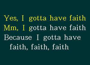 Yes, I gotta have faith
Mm, I gotta have faith

Because I gotta have
faith, faith, faith