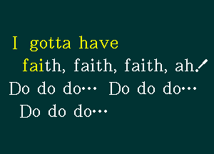 I gotta have
faith, faith, faith, ah!

Do do do. Do do do.
Do do do-