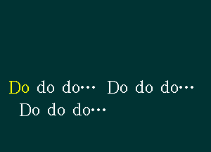 Do do do. Do do do.
Do do do-