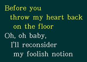 Before you
throw my heart back
on the floor

Oh, oh baby,
F11 reconsider
my foolish notion