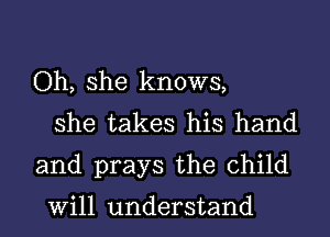 Oh, she knows,
she takes his hand
and prays the child

Will understand