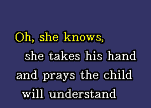 Oh, she knows,
she takes his hand
and prays the child

Will understand