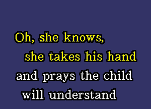 Oh, she knows,
she takes his hand
and prays the child

Will understand