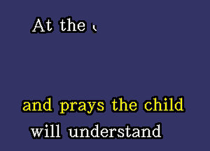 and prays the child

will understand