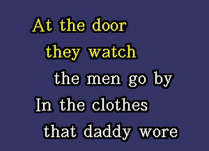 At the door
they watch

the men go by
In the clothes
that daddy wore