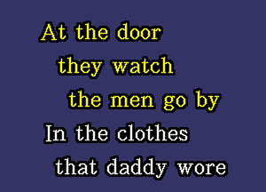 At the door
they watch

the men go by
In the clothes
that daddy wore