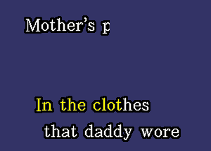 Mothefs 13

In the clothes
that daddy wore