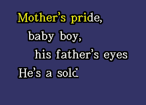 Mothefs pride,

baby boy,
his fathefs eyes

H63 3 sold