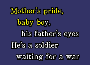 Mothefs pride,

baby boy,
his fathefs eyes

H63 a soldier

waiting for a war