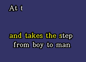 and takes the step
from boy to man