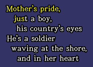 Mothefs pride,
just a boy,
his countrfs eyes

H63 a soldier
waving at the shore,
and in her heart