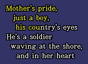 Mothefs pride,
just a boy,
his countrfs eyes

H63 a soldier
waving at the shore,
and in her heart