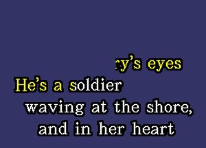 ?)fs eyes

H63 a soldier
waving at the shore,
and in her heart