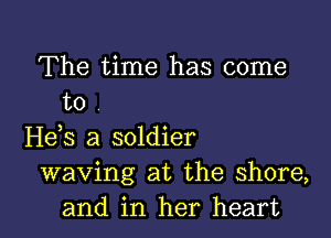 The time has come
to

H63 a soldier
waving at the shore,
and in her heart