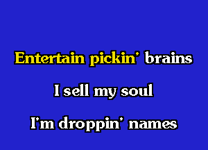 Entertain pickin' brains
I sell my soul

I'm droppin' names