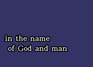 in the name
of God and man