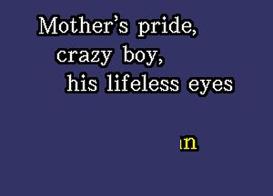 Mother,s pride,
crazy boy,
his lifeless eyes

In