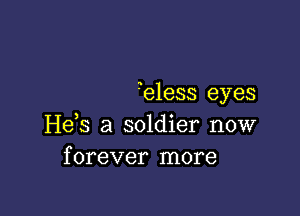 ?eless eyes

Hds a soldier now
forever more