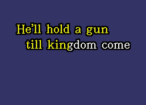 H611 hold a gun
till kingdom come