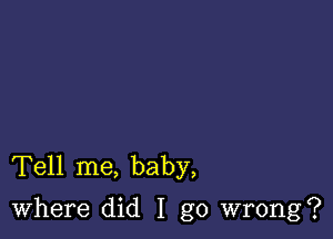 Tell me, baby,
Where did I go wrong?