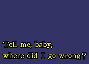 Tell me, baby,
Where did I go wrong?