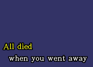 A11 died

when you went away