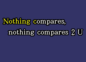 N 0thing compares,

nothing compares 2 U