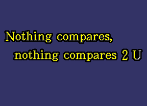 N 0thing compares,

nothing compares 2 U