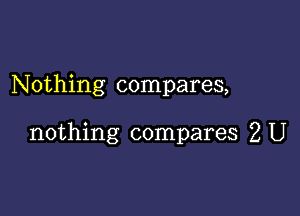 Nothing compares,

nothing compares 2 U