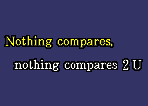 Nothing compares,

nothing compares 2 U