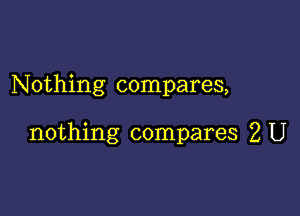 Nothing compares,

nothing compares 2 U