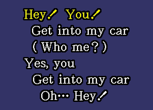 HeyK YouX
Get into my car
( Who me? )

Yes, you
Get into my car

Ohm Hey!