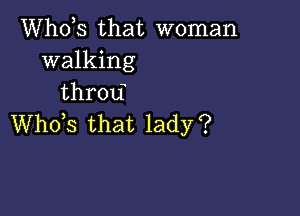 ths that woman
walking
throd

ths that lady?