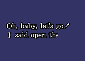 Oh, baby, lefs go!

I said open thf