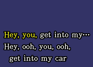 Hey, you, get into mym
Hey, ooh, you, ooh,

get into my car