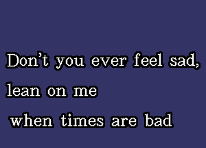 Donbc you ever feel sad,

lean on me

When times are bad