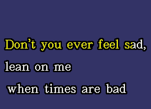 Donbc you ever feel sad,

lean on me

When times are bad