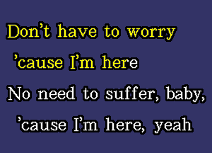 Don,t have to worry
bause Pm here

No need to suffer, baby,

hause Fm here, yeah