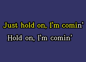 Just hold on, Fm comid

Hold on, Fm 00min,