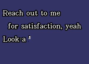 Reach out to me

for satisfaction, yeah

Look-a J