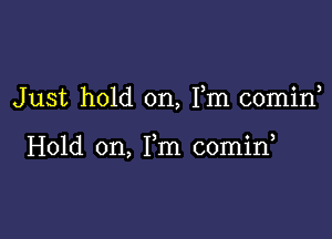 Just hold on, Fm comid

Hold on, Fm 00min,