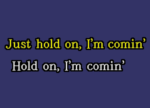 Just hold on, Fm comid

Hold on, Fm 00min,