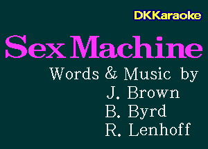 DKKaraoke

Sex Machine
Words 8L Music by

J. Brown
B. Byrd
R. Lenhoff