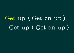 Get up (Get on up)

Get up (Get on up)