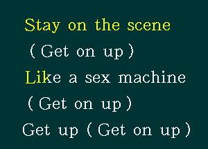 Stay on the scene
( Get on up )
Like a sex machine

(Get on up)

Get up (Get on up) I