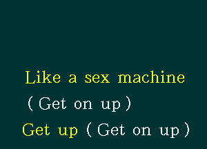 Like a sex machine

(Get on up)

Get up (Get on up)