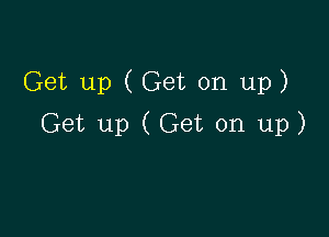 Get up (Get on up)

Get up (Get on up)